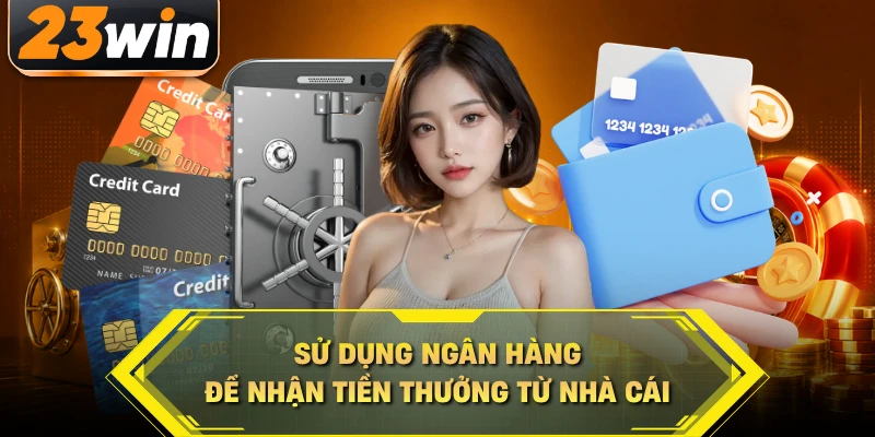 Sử dụng ngân hàng để nhận tiền thưởng từ nhà cái